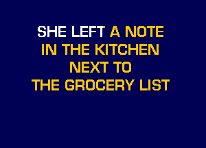 SHE LEFT A NOTE
IN THE KITCHEN
NEXT TO
THE GROCERY LIST