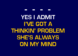 YES I ADMIT
I'VE GOT A

THINKIN' PROBLEM
SHE'S ALWAYS
ON MY MIND
