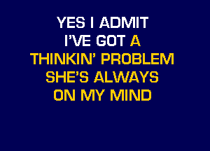 YES I ADMIT
I'VE GOT A
THINKIN' PROBLEM

SHE'S ALWAYS
ON MY MIND