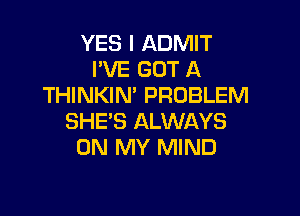 YES I ADMIT
I'VE GOT A
THINKIN' PROBLEM

SHE'S ALWAYS
ON MY MIND