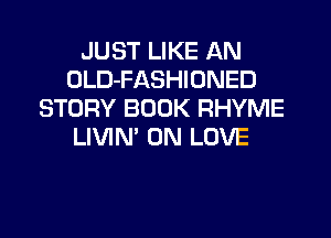 JUST LIKE AN
OLD-FASHIONED
STORY BOOK RHYME
LIVIN' 0N LOVE