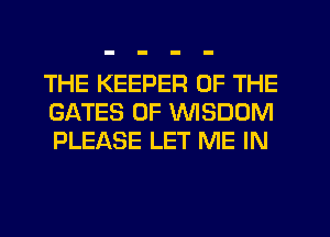 THE KEEPER OF THE
GATES 0F WISDOM
PLEASE LET ME IN