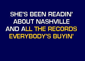 SHE'S BEEN READIN'
ABOUT NASHVILLE
AND ALL THE RECORDS
EVERYBODY'S BUYIN'