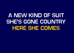 A NEW KIND OF SUIT
SHE'S GONE COUNTRY
HERE SHE COMES