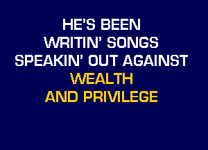 HE'S BEEN
WRITIN' SONGS
SPEAKIN' OUT AGAINST
WEALTH
AND PRIVILEGE