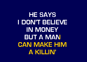 HE SAYS
I DON'T BELIEVE
IN MONEY

BUT A MAN
CAN MAKE HIM
A KILLIN'
