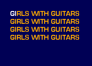 GIRLS WITH GUITARS
GIRLS WTH GUITARS
GIRLS WITH GUITARS
GIRLS WTH GUITARS