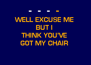 WELL EXCUSE ME
BUT I

THINK YOU'VE
GOT MY CHAIR