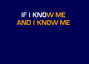 IF I KNOW ME
AND I KNOW ME