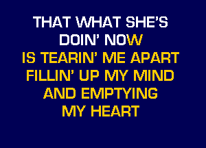 THAT WHAT SHE'S
DDIM NOW
IS TEARIM ME APART
FILLIN' UP MY MIND
AND EMPTYING
MY HEART