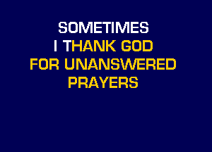 SOMETIMES
ITHARWIGOD
FOR UNANSWERED

PRAYERS