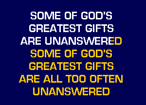 SOME OF GOD'S
GREATEST GIFTS
ARE UNANSWERED
SOME OF GOD'S
GREATEST GIFTS
ARE ALL T00 OFTEN
UNANSWERED