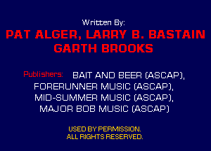 Written Byz

BAIT AND BEER (ASCAPJ.
FUFIERUNNEFI MUSIC (ASCAPJ.
MlD-SUMMEF! MUSIC (ASCAPJ.

MAJOR BUB MUSIC (ASCAP)

USED BY PERMISSION
ALL RIGHTS RESERVED