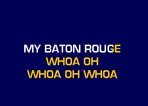MY BATON ROUGE

WHOA 0H
WHDA 0H VVHOA