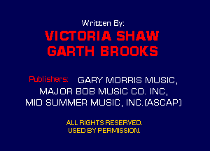 W ritten Byz

GARY MORRIS MUSIC,
MAJOR BUB MUSIC CO. INC,
MID SUMMER MUSIC, INCIASCAPJ

ALL RIGHTS RESERVED.
USED BY PERMISSION