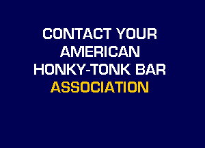 CONTACT YOUR
AMERICAN
HONKY-TONK BAR

ASSOCIATION