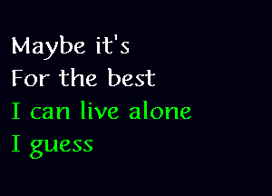 Maybe it's
For the best

I can live alone
I guess