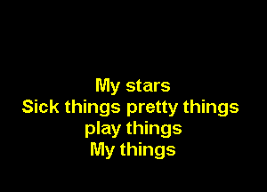 My stars

Sick things pretty things
play things
My things