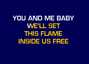 YOU AND ME BABY
WELL SET

THIS FLAME
INSIDE US FREE