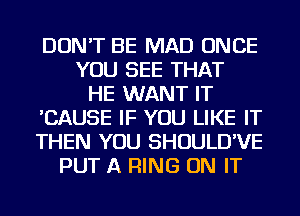 DON'T BE MAD ONCE
YOU SEE THAT
HE WANT IT
'CAUSE IF YOU LIKE IT
THEN YOU SHOULD'VE
PUT A RING ON IT