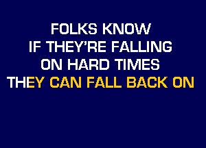 FOLKS KNOW
IF THEY'RE FALLING
0N HARD TIMES
THEY CAN FALL BACK ON