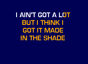 I AIN'T GOT A LOT
BUT I THINK I
GOT IT MADE

IN THE SHADE