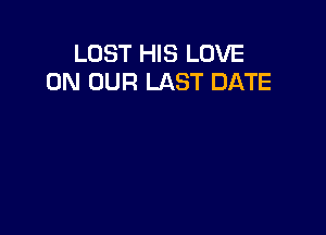 LOST HIS LOVE
ON OUR LAST DATE