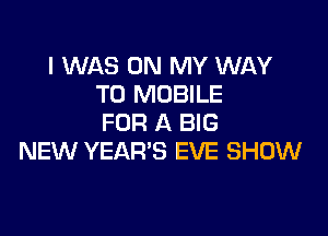 I WAS ON MY WAY
TO MOBILE

FOR A BIG
NEW YEAR'S EVE SHOW