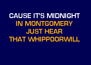 CAUSE ITS MIDNIGHT
IN MONTGOMERY
JUST HEAR
THAT MIHIPPOORINILL