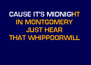 CAUSE ITS MIDNIGHT
IN MONTGOMERY
JUST HEAR
THAT MIHIPPOORINILL