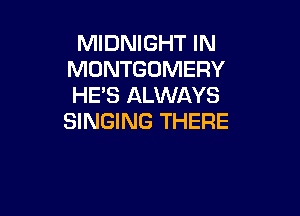 MIDNIGHT IN
MONTGOMERY
HE'S ALWAYS

SINGING THERE