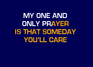 MYONEAND
ONLYPRAYER
IS THAT SUMEDAY

YOULL CARE