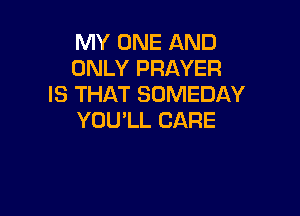 MYONEAND
ONLYPRAYER
ISTHATSONEDAY

YOUlLCARE