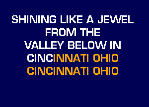 SHINING LIKE A JEWEL
FROM THE
VALLEY BELOW IN
CINCINNATI OHIO
CINCINNATI OHIO