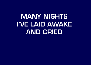 MANY NIGHTS
I'VE LAID AWAKE
AND CRIED