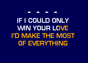 IF I COULD ONLY
MN YOUR LOVE
I'D MAKE THE MOST
OF EVERYTHING