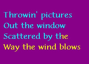 Throwin' pictures
Out the window

Scattered by the
Way the wind blows