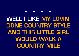 WELL I LIKE MY LOVIN'

DONE COUNTRY STYLE

AND THIS LITI'LE GIRL
WOULD WALK A
COUNTRY MILE