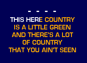 THIS HERE COUNTRY
IS A LITTLE GREEN
AND THERE'S A LOT
OF COUNTRY
THAT YOU AIN'T SEEN