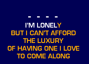 I'M LONELY
BUT I CAN'T AFFORD
THE LUXURY
0F Hl-W'ING ONE I LOVE
TO COME ALONG