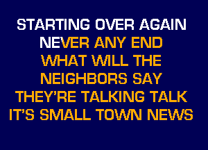 STARTING OVER AGAIN
NEVER ANY END
WHAT WILL THE
NEIGHBORS SAY

THEY'RE TALKING TALK

ITS SMALL TOWN NEWS