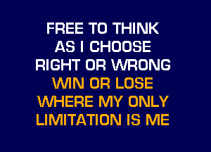 FREE TO THINK
AS I CHOOSE
RIGHT 0R WRONG
WN 0R LOSE
WHERE MY ONLY

LIMITATION IS ME I