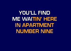 YOU'LL FIND
ME WAITIM HERE
IN APARTMENT

NUMBER NINE