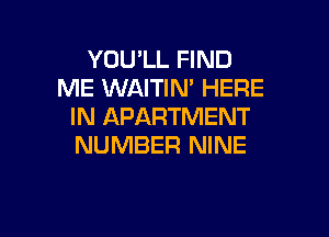 YOU'LL FIND
ME WAITIM HERE
IN APARTMENT

NUMBER NINE