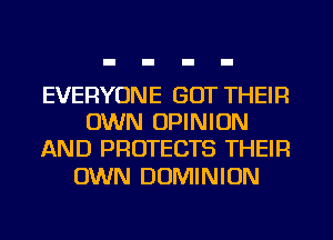 EVERYONE GOT THEIR
OWN OPINION
AND PROTECTS THEIR

OWN DOMINION