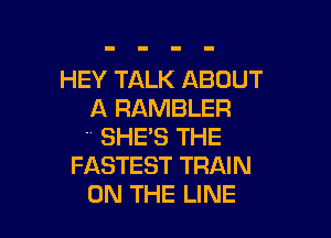 HEY TALK ABOUT
A RAMBLER

. SHE'S THE
FASTEST TRAIN
ON THE LINE
