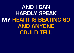 AND I CAN
HARDLY SPEAK
MY HEART IS BEATING 80
AND ANYONE
COULD TELL