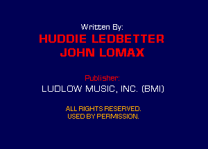 W ritten By

LUDLDW MUSIC, INC EBMIJ

ALL RIGHTS RESERVED
USED BY PERMISSION