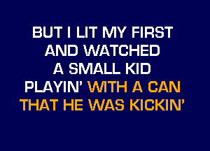 BUT I LIT MY FIRST
AND WATCHED
A SMALL KID
PLAYIN' WTH A CAN
THAT HE WAS KICKIN'