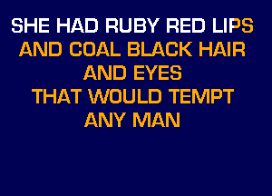 SHE HAD RUBY RED LIPS
AND COAL BLACK HAIR
AND EYES
THAT WOULD TEMPT
ANY MAN
